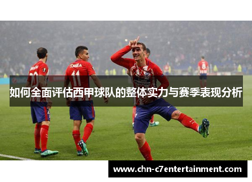 如何全面评估西甲球队的整体实力与赛季表现分析 如何全面评估西甲球队的整体实力与赛季表现分析