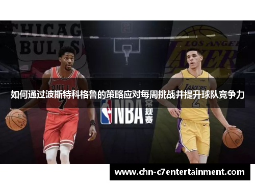 如何通过波斯特科格鲁的策略应对每周挑战并提升球队竞争力 如何通过波斯特科格鲁的策略应对每周挑战并提升球队竞争力