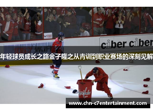 年轻球员成长之路金子隆之从青训到职业赛场的深刻见解 年轻球员成长之路金子隆之从青训到职业赛场的深刻见解