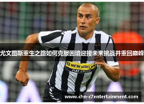 尤文图斯重生之路如何克服困境迎接未来挑战并重回巅峰 尤文图斯重生之路如何克服困境迎接未来挑战并重回巅峰