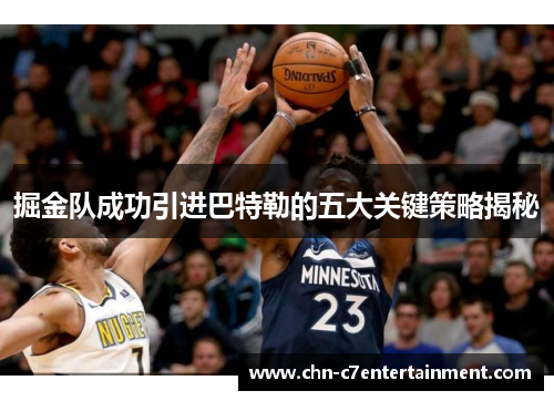 掘金队成功引进巴特勒的五大关键策略揭秘 掘金队成功引进巴特勒的五大关键策略揭秘