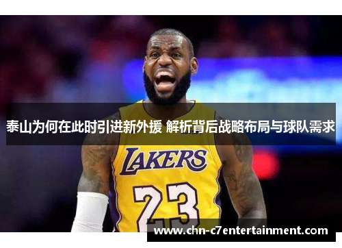 泰山为何在此时引进新外援 解析背后战略布局与球队需求 泰山为何在此时引进新外援 解析背后战略布局与球队需求