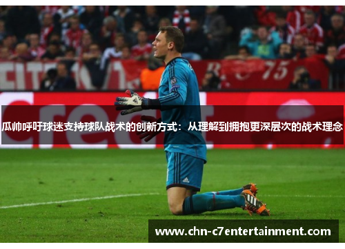 瓜帅呼吁球迷支持球队战术的创新方式:从理解到拥抱更深层次的战术理念 瓜帅呼吁球迷支持球队战术的创新方式:从理解到拥抱更深层次的战术理念