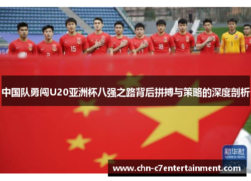 中国队勇闯U20亚洲杯八强之路背后拼搏与策略的深度剖析 中国队勇闯U20亚洲杯八强之路背后拼搏与策略的深度剖析