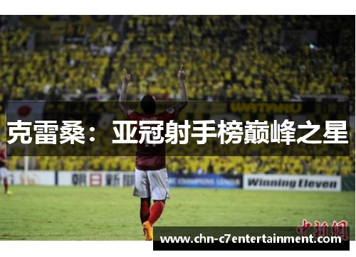 克雷桑:亚冠射手榜巅峰之星 克雷桑:亚冠射手榜巅峰之星