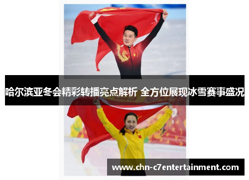 哈尔滨亚冬会精彩转播亮点解析 全方位展现冰雪赛事盛况 哈尔滨亚冬会精彩转播亮点解析 全方位展现冰雪赛事盛况