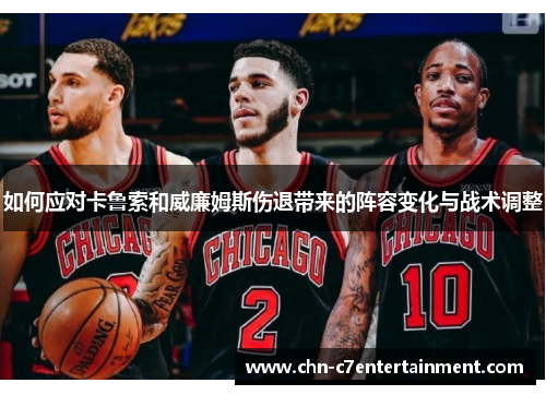 如何应对卡鲁索和威廉姆斯伤退带来的阵容变化与战术调整 如何应对卡鲁索和威廉姆斯伤退带来的阵容变化与战术调整
