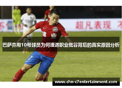 巴萨弃用10号球员为何遭遇职业低谷背后的真实原因分析 巴萨弃用10号球员为何遭遇职业低谷背后的真实原因分析