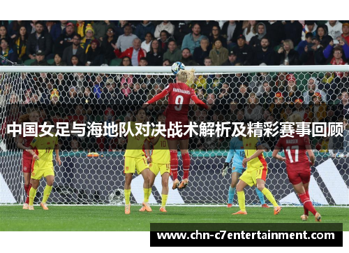 中国女足与海地队对决战术解析及精彩赛事回顾 中国女足与海地队对决战术解析及精彩赛事回顾