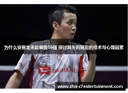 为什么安赛龙未能晋级16强 探讨其失利背后的技术与心理因素 为什么安赛龙未能晋级16强 探讨其失利背后的技术与心理因素