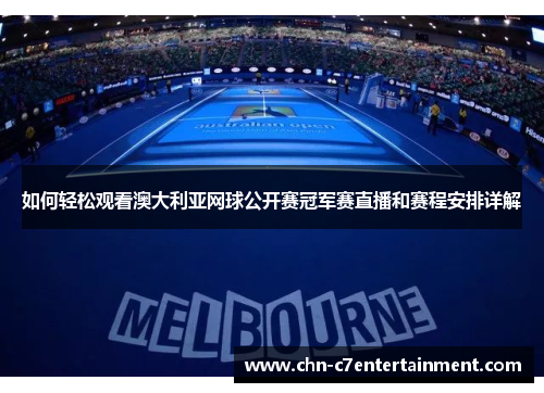 如何轻松观看澳大利亚网球公开赛冠军赛直播和赛程安排详解 如何轻松观看澳大利亚网球公开赛冠军赛直播和赛程安排详解