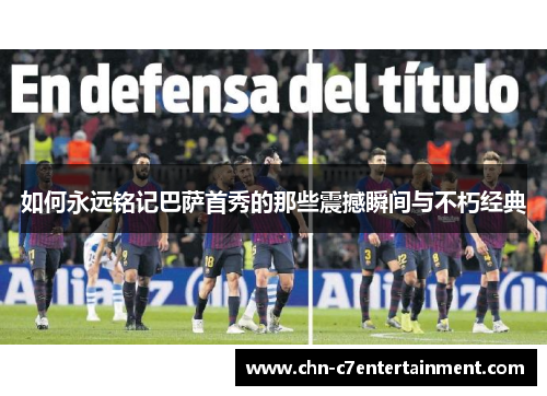 如何永远铭记巴萨首秀的那些震撼瞬间与不朽经典 如何永远铭记巴萨首秀的那些震撼瞬间与不朽经典