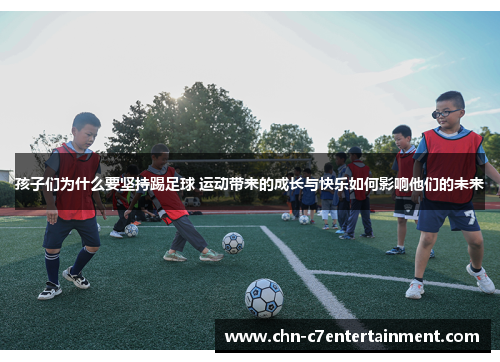 孩子们为什么要坚持踢足球 运动带来的成长与快乐如何影响他们的未来 孩子们为什么要坚持踢足球 运动带来的成长与快乐如何影响他们的未来