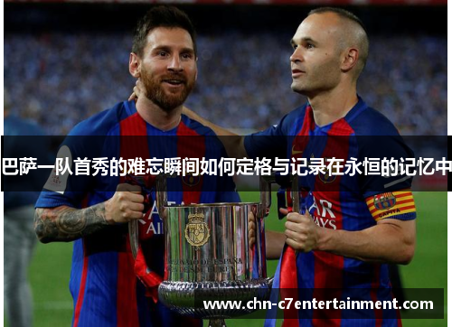 巴萨一队首秀的难忘瞬间如何定格与记录在永恒的记忆中 巴萨一队首秀的难忘瞬间如何定格与记录在永恒的记忆中