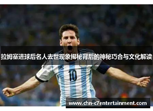 拉姆塞进球后名人去世现象揭秘背后的神秘巧合与文化解读 拉姆塞进球后名人去世现象揭秘背后的神秘巧合与文化解读