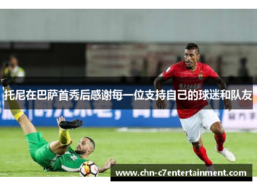 托尼在巴萨首秀后感谢每一位支持自己的球迷和队友 托尼在巴萨首秀后感谢每一位支持自己的球迷和队友