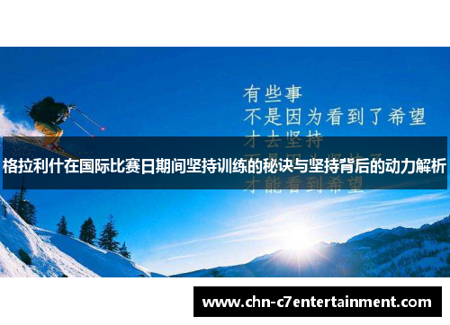 格拉利什在国际比赛日期间坚持训练的秘诀与坚持背后的动力解析 格拉利什在国际比赛日期间坚持训练的秘诀与坚持背后的动力解析