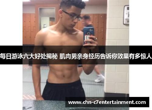 每日游泳六大好处揭秘 肌肉男亲身经历告诉你效果有多惊人 每日游泳六大好处揭秘 肌肉男亲身经历告诉你效果有多惊人