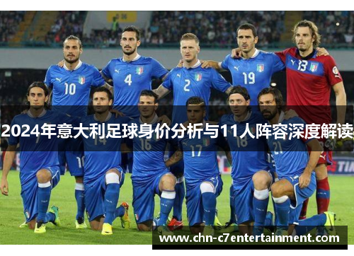 2024年意大利足球身价分析与11人阵容深度解读 2024年意大利足球身价分析与11人阵容深度解读