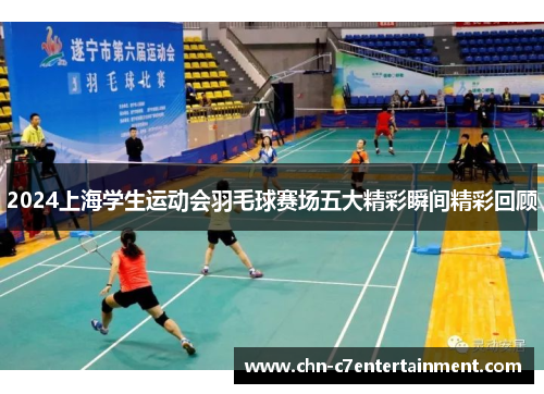 2024上海学生运动会羽毛球赛场五大精彩瞬间精彩回顾 2024上海学生运动会羽毛球赛场五大精彩瞬间精彩回顾