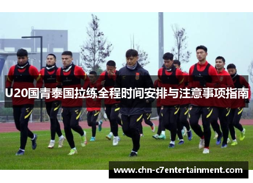 U20国青泰国拉练全程时间安排与注意事项指南 U20国青泰国拉练全程时间安排与注意事项指南