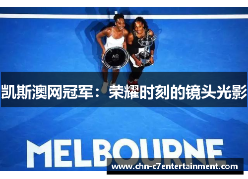 凯斯澳网冠军:荣耀时刻的镜头光影 凯斯澳网冠军:荣耀时刻的镜头光影