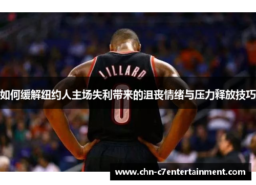 如何缓解纽约人主场失利带来的沮丧情绪与压力释放技巧 如何缓解纽约人主场失利带来的沮丧情绪与压力释放技巧