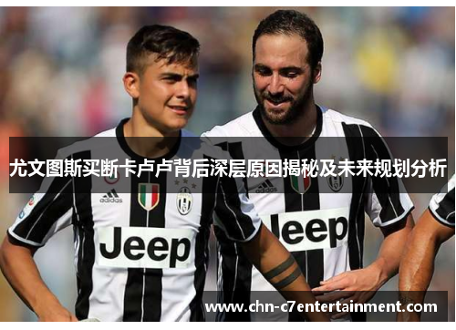 尤文图斯买断卡卢卢背后深层原因揭秘及未来规划分析 尤文图斯买断卡卢卢背后深层原因揭秘及未来规划分析