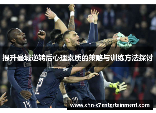 提升曼城逆转后心理素质的策略与训练方法探讨 提升曼城逆转后心理素质的策略与训练方法探讨