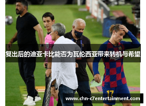 复出后的迪亚卡比能否为瓦伦西亚带来转机与希望 复出后的迪亚卡比能否为瓦伦西亚带来转机与希望