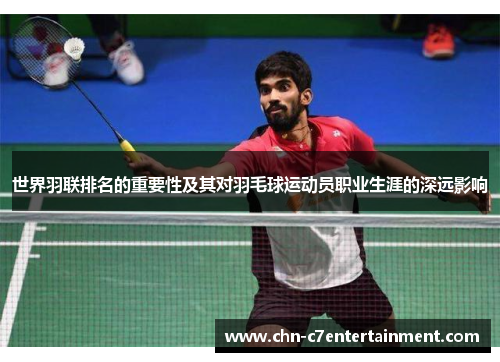 世界羽联排名的重要性及其对羽毛球运动员职业生涯的深远影响 世界羽联排名的重要性及其对羽毛球运动员职业生涯的深远影响