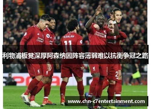 利物浦板凳深厚阿森纳因阵容薄弱难以抗衡争冠之路 利物浦板凳深厚阿森纳因阵容薄弱难以抗衡争冠之路