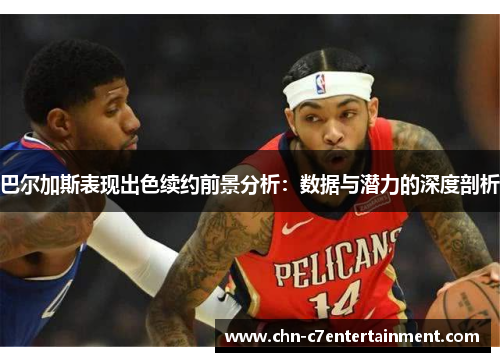 巴尔加斯表现出色续约前景分析:数据与潜力的深度剖析 巴尔加斯表现出色续约前景分析:数据与潜力的深度剖析