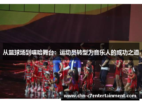 从篮球场到嘻哈舞台:运动员转型为音乐人的成功之道 从篮球场到嘻哈舞台:运动员转型为音乐人的成功之道