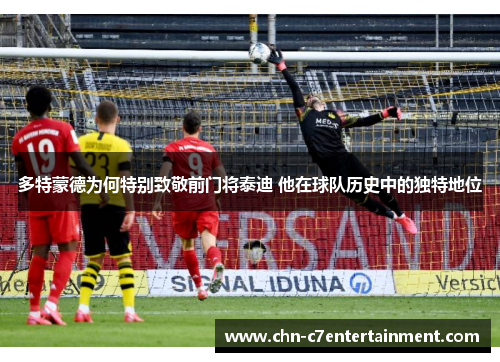 多特蒙德为何特别致敬前门将泰迪 他在球队历史中的独特地位