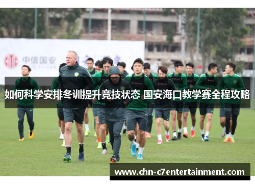 如何科学安排冬训提升竞技状态 国安海口教学赛全程攻略 如何科学安排冬训提升竞技状态 国安海口教学赛全程攻略