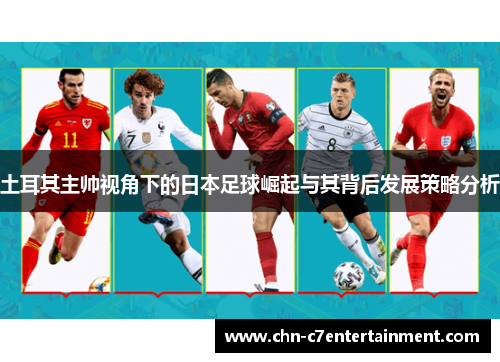 土耳其主帅视角下的日本足球崛起与其背后发展策略分析 土耳其主帅视角下的日本足球崛起与其背后发展策略分析