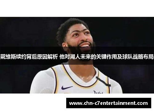 戴维斯续约背后原因解析 他对湖人未来的关键作用及球队战略布局 戴维斯续约背后原因解析 他对湖人未来的关键作用及球队战略布局