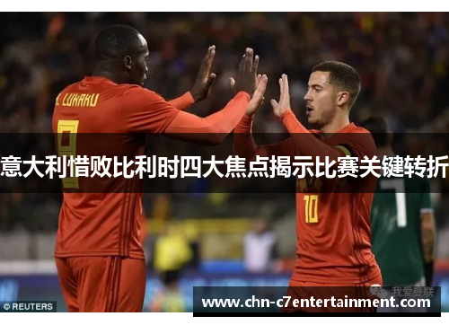 意大利惜败比利时四大焦点揭示比赛关键转折 意大利惜败比利时四大焦点揭示比赛关键转折