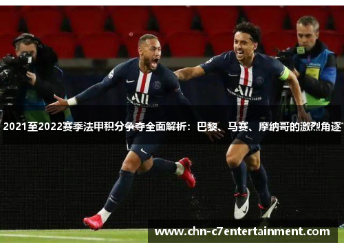 2021至2022赛季法甲积分争夺全面解析:巴黎、马赛、摩纳哥的激烈角逐 2021至2022赛季法甲积分争夺全面解析:巴黎、马赛、摩纳哥的激烈角逐