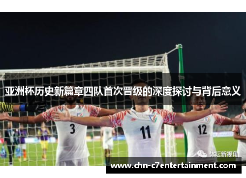 亚洲杯历史新篇章四队首次晋级的深度探讨与背后意义 亚洲杯历史新篇章四队首次晋级的深度探讨与背后意义