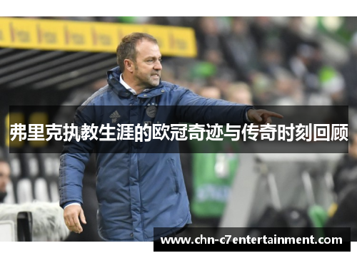 弗里克执教生涯的欧冠奇迹与传奇时刻回顾 弗里克执教生涯的欧冠奇迹与传奇时刻回顾