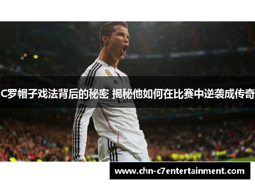 C罗帽子戏法背后的秘密 揭秘他如何在比赛中逆袭成传奇 C罗帽子戏法背后的秘密 揭秘他如何在比赛中逆袭成传奇