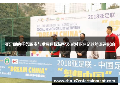 亚足联的任务职责与发展目标探索及其对亚洲足球的深远影响 亚足联的任务职责与发展目标探索及其对亚洲足球的深远影响