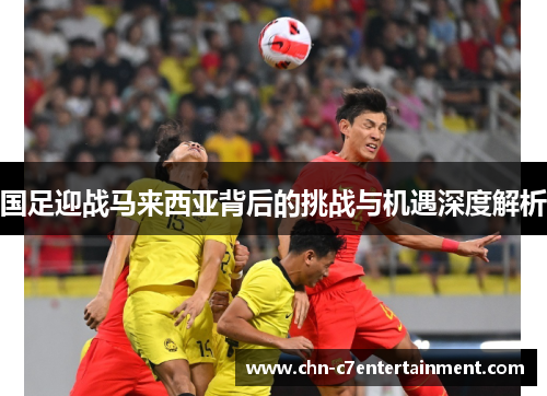 国足迎战马来西亚背后的挑战与机遇深度解析