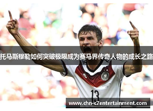 托马斯穆勒如何突破极限成为赛马界传奇人物的成长之路