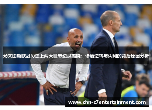 尤文图斯欧冠历史上两大耻辱纪录揭晓:惨遭逆转与失利的背后原因分析 尤文图斯欧冠历史上两大耻辱纪录揭晓:惨遭逆转与失利的背后原因分析