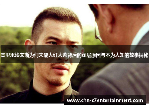 杰里米埃文斯为何未能大红大紫背后的深层原因与不为人知的故事揭秘 杰里米埃文斯为何未能大红大紫背后的深层原因与不为人知的故事揭秘