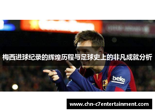 梅西进球纪录的辉煌历程与足球史上的非凡成就分析 梅西进球纪录的辉煌历程与足球史上的非凡成就分析