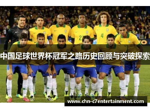 中国足球世界杯冠军之路历史回顾与突破探索 中国足球世界杯冠军之路历史回顾与突破探索